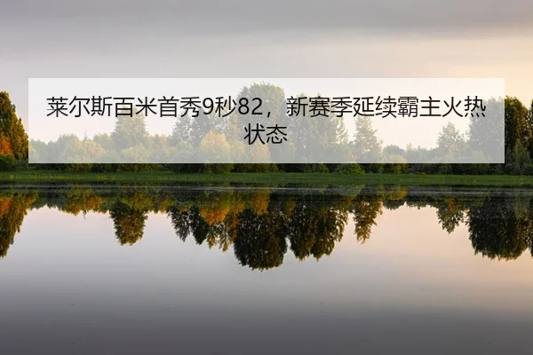 莱尔斯百米首秀9秒82，新赛季延续霸主火热状态