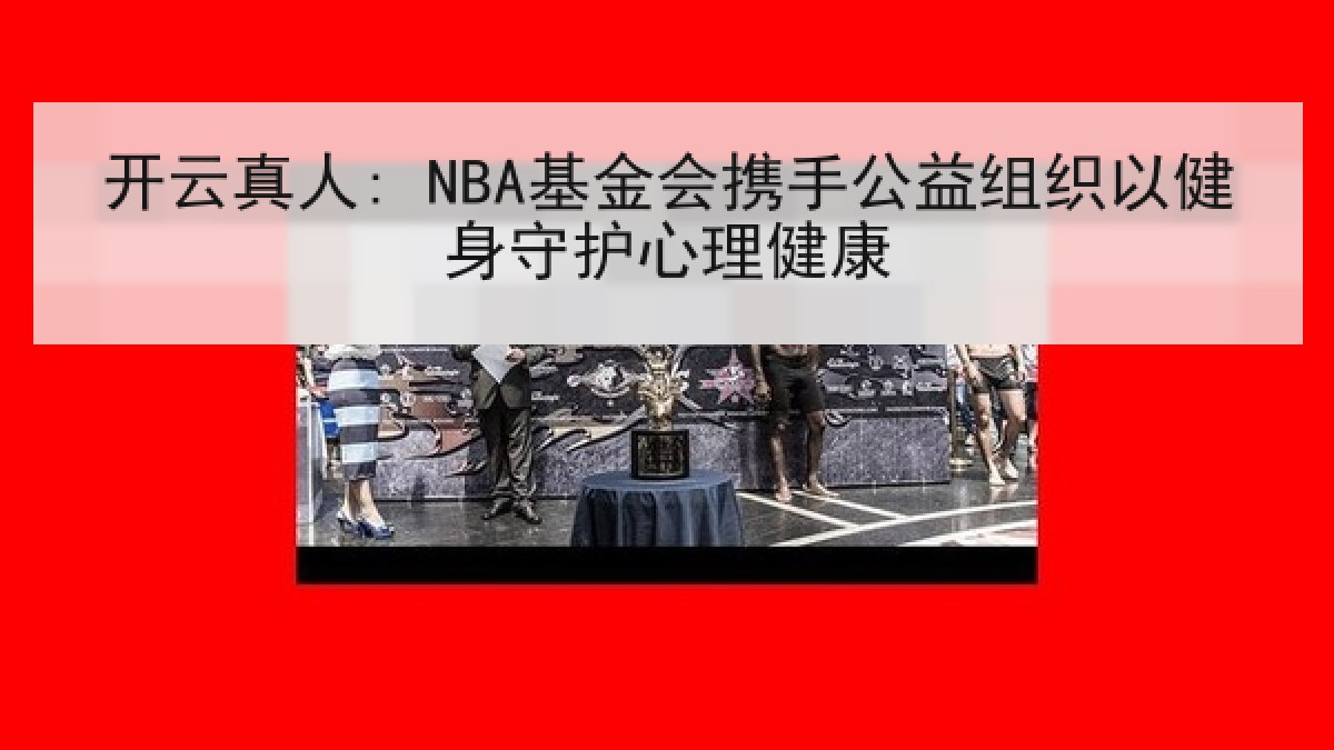 开云真人: NBA基金会携手公益组织以健身守护心理健康 开云真人: NBA基金会携手公益组织以健身守护心理健康