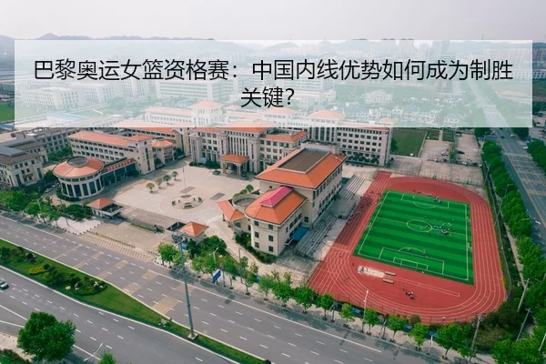 巴黎奥运女篮资格赛：中国内线优势如何成为制胜关键？