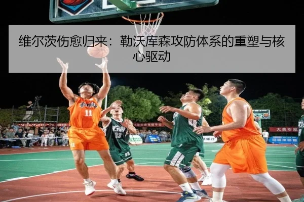 维尔茨伤愈归来：勒沃库森攻防体系的重塑与核心驱动