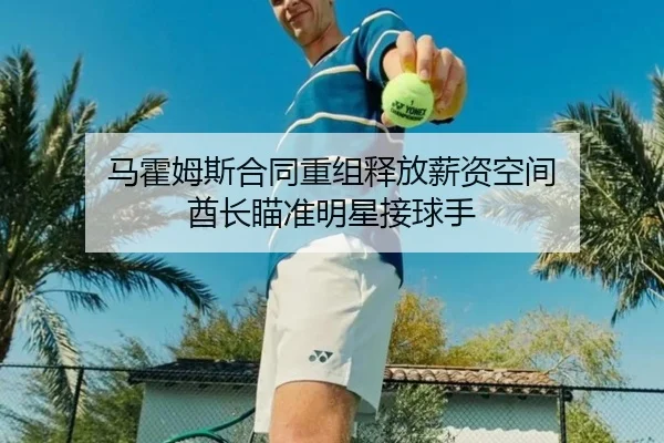 马霍姆斯合同重组释放薪资空间 酋长瞄准明星接球手