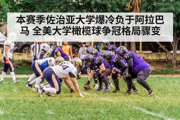 本赛季佐治亚大学爆冷负于阿拉巴马 全美大学橄榄球争冠格局骤变