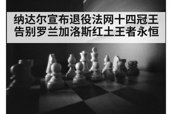 纳达尔宣布退役法网十四冠王告别罗兰加洛斯红土王者永恒