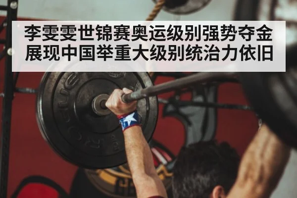李雯雯世锦赛奥运级别强势夺金展现中国举重大级别统治力依旧