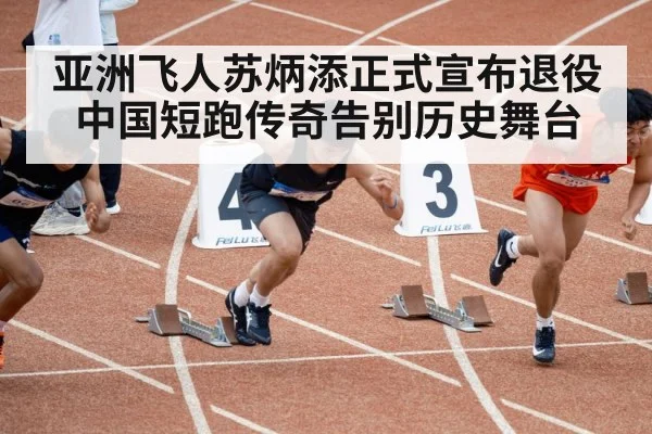 亚洲飞人苏炳添正式宣布退役中国短跑传奇告别历史舞台