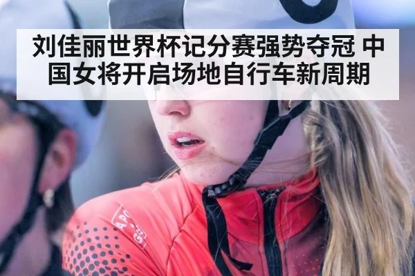 刘佳丽世界杯记分赛强势夺冠 中国女将开启场地自行车新周期