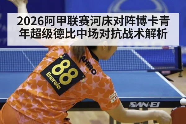 2026阿甲联赛河床对阵博卡青年超级德比中场对抗战术解析